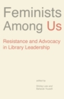 Image for Feminists among us  : resistance and advocacy in library leadership