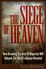 Image for The siege of heaven  : how breaking the grip of oligarchy will unleash the world&#39;s human potential