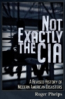 Image for Not Exactly the CIA : A Revised History of Modern American Disasters