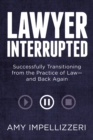 Image for Lawyer interrupted: successfully transitioning from the practice of law - and back again