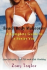 Image for Beach Body Makeover : A Complete Guide to a Sexier You: Lose Weight, Get Fit and Get Healthy