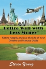 Image for Retire Well with Less Money : Retire Happily and Live the Life of Your Dreams: An Ultimate Guide