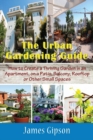 Image for The Urban Gardening Guide : How to Create a Thriving Garden in an Apartment, on a Patio, Balcony, Rooftop or Other Small Spaces