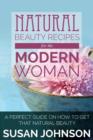 Image for Natural Beauty Recipes for the Modern Woman : A Perfect Guide on How to Get That Natural Beauty