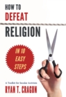 Image for How to defeat religion in 10 easy steps  : a toolkit for secular activists