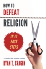 Image for How to defeat religion in 10 easy steps: a toolkit for secular activists