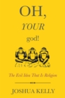 Image for Oh, your god!  : the evil idea that is religion
