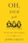 Image for Oh, your god!: the evil idea that is religion