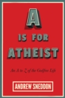 Image for A is for atheist: an A to Z of the Godfree life