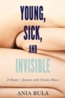 Image for Young, sick, &amp; invisible  : a skeptic&#39;s journey with chronic illness
