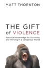 Image for The gift of violence  : practical knowledge for surviving and thriving in a dangerous world
