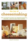 Image for The joy of cheesemaking: the ultimate guide to understanding, making, and eating fine cheese