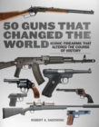 Image for 50 guns that changed the world  : iconic firearms that altered the course of history