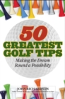 Image for 50 Greatest Golf Tips: Making the Dream Round a Reality