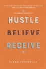 Image for Hustle believe receive  : an 8-step plan to changing your life and living your dream