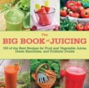 Image for The big book of juicing  : 150 of the best recipes for fruit and vegetable juices, green smoothies, and probiotic drinks