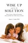Image for Wise up and be the solution: how to create a culture of learning at home and make your child a success in school