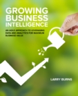 Image for Growing Business Intelligence : An Agile Approach to Leveraging Data &amp; Analytics for Maximum Business Value