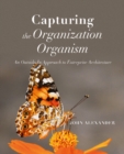 Image for Capturing the organization organism  : an outside-in approach to enterprise architecture