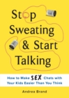 Image for Stop Sweating &amp; Start Talking : How to Make Sex Chats with Your Kids Easier Than You Think