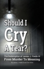 Image for SHOULD I CRY A TEAR? The Redemption of James J. Fields III - From Murder to Meaning