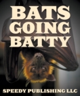 Image for Bats Going Batty: Childrens Book On Bats Fun Facts &amp; Pictures