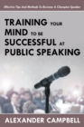 Image for Training Your Mind To Be Successful At Public Speaking : Effective Tips And Methods To Become A Champion Speaker