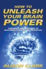 Image for How To Unleash Your Brain Power : Valuable Information To Maximize Your Brain Potential