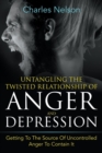 Image for Untangling The Twisted Relationship Of Anger And Depression : Getting To The Source Of Uncontrolled Anger To Contain It