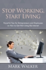 Image for Stop Working, Start Living : Powerful Tips for Entrepreneurs and Employees on How to Get Rich Using the Internet