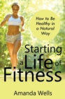 Image for Starting a Life of Fitness : How to Be Healthy in a Natural Way