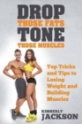 Image for Drop Those Fats, Tone Those Muscles : Top Tricks and Tips to Losing Weight and Building Muscles