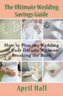 Image for The Ultimate Wedding Savings Guide : How to Plan the Wedding of Your Dreams Without Breaking the Bank