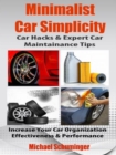 Image for Minimalist Car Simplicity: Car Hacks &amp; Expert Car Maintainance Tips: Increase Your Car Organization Effectiveness &amp; Performance