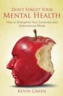 Image for Don&#39;t Forget Your Mental Health : How to Strengthen Your Conscious and Subconscious Minds