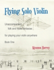 Image for Flying Solo Violin, Unaccompanied Folk and Fiddle Fantasias for Playing Your Violin Anywhere, Book One