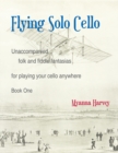 Image for Flying Solo Cello, Unaccompanied Folk and Fiddle Fantasias for Playing Your Cello Anywhere, Book One