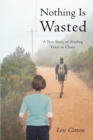 Image for Nothing Is Wasted: A True Story of Finding Peace in Chaos
