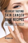 Image for 49 Great Tasting Skin Cancer Juice Recipes : Allow Your Skin to Fully Recover and Eliminate Cancer Cells Quickly and Naturally