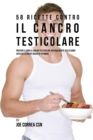 Image for 58 Ricette Contro Il Cancro Testicolare : Previeni E Cura Il Cancro Testicolare Naturalmente Utilizzando Specifici Alimenti Ricchi Di Vitamine