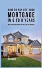 Image for How to Pay Off Your Mortgage in 6 to 8 Years : Wealth Habits of the Rich That Will Save You Thousands