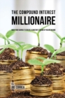 Image for The Compound Interest Millionaire : Hack Your Savings to Create a Constant Stream of Passive Income
