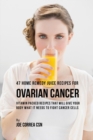 Image for 47 Home Remedy Juice Recipes for Ovarian Cancer : Vitamin Packed Recipes That Will Give Your Body What It Needs to Fight Cancer