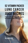 Image for 52 Vitamin Packed Lung Cancer Juice Recipes : Powerful Ingredient Combinations That Will Help Your Body Destroy Cancer Cells