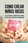 Image for Como Crear Ninos Ricos : Las Lecciones De Dinero Para Lograr el Exito en el Futuro De Cualquier Nino