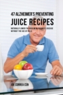 Image for 47 Alzheimer&#39;s Preventing Juice Recipes : Naturally Lower the Risk of Alzheimer&#39;s disease without the use of Pills