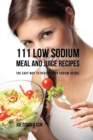 Image for 111 Low Sodium Meal and Juice Recipes : The Easy Way to Reduce Your Sodium Intake