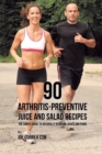 Image for 90 Arthritis-Preventive Juice and Salad Recipes : The Simple Guide to Naturally Reducing Aches and Pains