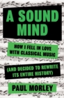 Image for A Sound Mind: How I Fell in Love with Classical Music (and Decided to Rewrite its Entire History)