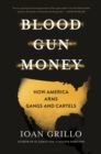 Image for Blood Gun Money : How America Arms Gangs and Cartels
